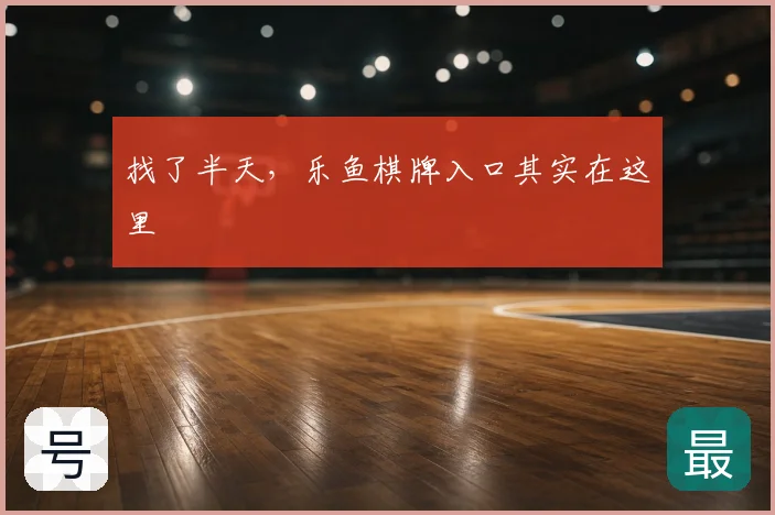 找了半天,乐鱼棋牌入口其实在这里