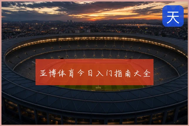 亚博体育今日入门指南大全
