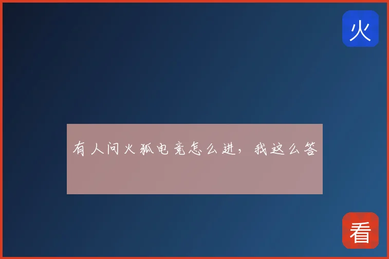 有人问火狐电竞怎么进，我这么答